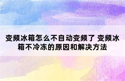 变频冰箱怎么不自动变频了 变频冰箱不冷冻的原因和解决方法